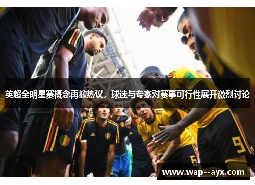 英超全明星赛概念再掀热议，球迷与专家对赛事可行性展开激烈讨论