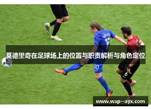 莫德里奇在足球场上的位置与职责解析与角色定位