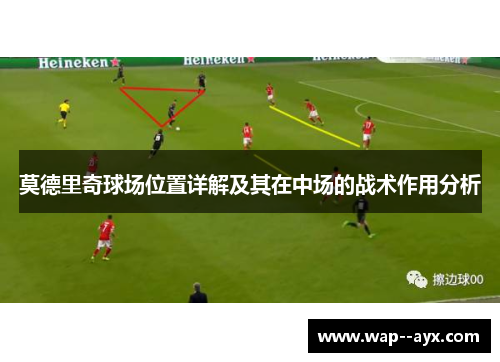 莫德里奇球场位置详解及其在中场的战术作用分析 莫德里奇球场位置详解及其在中场的战术作用分析