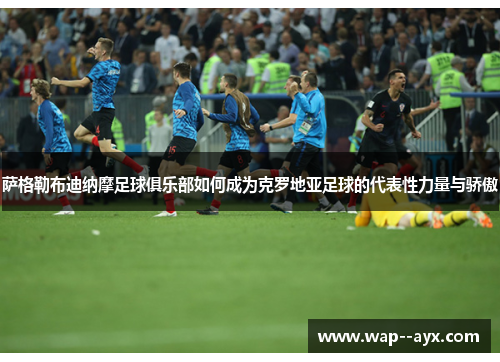 萨格勒布迪纳摩足球俱乐部如何成为克罗地亚足球的代表性力量与骄傲 萨格勒布迪纳摩足球俱乐部如何成为克罗地亚足球的代表性力量与骄傲