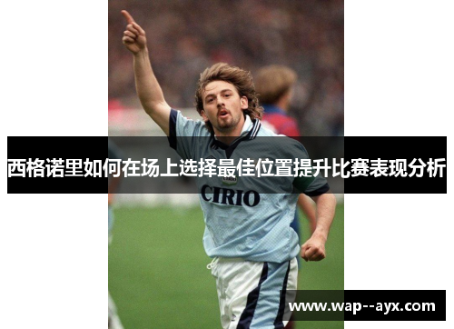 西格诺里如何在场上选择最佳位置提升比赛表现分析 西格诺里如何在场上选择最佳位置提升比赛表现分析