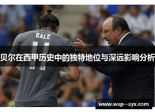 贝尔在西甲历史中的独特地位与深远影响分析 贝尔在西甲历史中的独特地位与深远影响分析