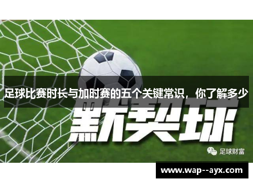 足球比赛时长与加时赛的五个关键常识,你了解多少 足球比赛时长与加时赛的五个关键常识,你了解多少