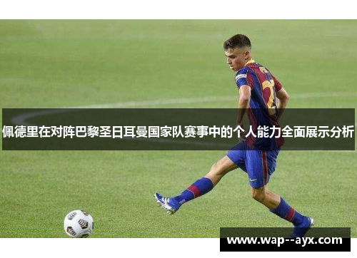佩德里在对阵巴黎圣日耳曼国家队赛事中的个人能力全面展示分析