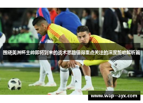 围绕美洲杯主帅即将到来的战术思路值得重点关注的深度前瞻解析篇