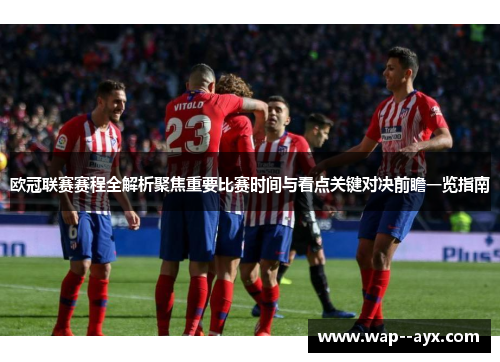 欧冠联赛赛程全解析聚焦重要比赛时间与看点关键对决前瞻一览指南