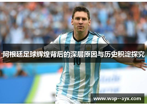 阿根廷足球辉煌背后的深层原因与历史积淀探究 阿根廷足球辉煌背后的深层原因与历史积淀探究