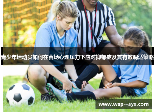 青少年运动员如何在赛场心理压力下应对抑郁症及其有效调适策略 青少年运动员如何在赛场心理压力下应对抑郁症及其有效调适策略