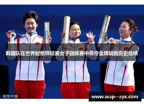 韩国队在世界射箭锦标赛女子团体赛中勇夺金牌刷新历史佳绩