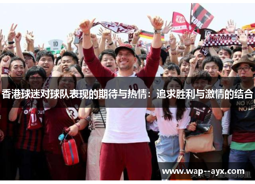 香港球迷对球队表现的期待与热情：追求胜利与激情的结合