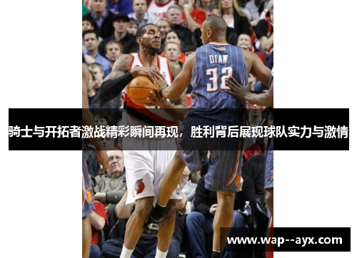 骑士与开拓者激战精彩瞬间再现，胜利背后展现球队实力与激情