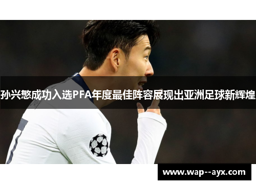 孙兴慜成功入选PFA年度最佳阵容展现出亚洲足球新辉煌 孙兴慜成功入选PFA年度最佳阵容展现出亚洲足球新辉煌