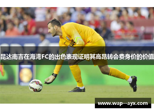 昆达南吉在海湾FC的出色表现证明其高昂转会费身价的价值 昆达南吉在海湾FC的出色表现证明其高昂转会费身价的价值