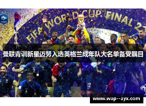 曼联青训新星迈努入选英格兰成年队大名单备受瞩目 曼联青训新星迈努入选英格兰成年队大名单备受瞩目