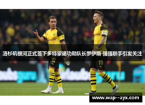 洛杉矶银河正式签下多特蒙德功勋队长罗伊斯 强强联手引发关注 洛杉矶银河正式签下多特蒙德功勋队长罗伊斯 强强联手引发关注