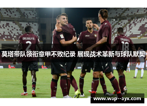 莫塔带队领衔意甲不败纪录 展现战术革新与球队默契 莫塔带队领衔意甲不败纪录 展现战术革新与球队默契