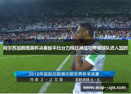 阿尔苏加赖南美杯决赛扳平比分力挽狂澜成功带领球队进入加时