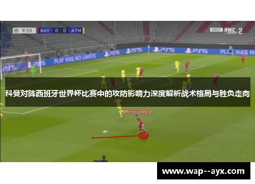 科曼对阵西班牙世界杯比赛中的攻防影响力深度解析战术格局与胜负走向 科曼对阵西班牙世界杯比赛中的攻防影响力深度解析战术格局与胜负走向