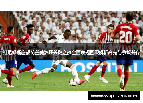 维尼修斯鏖战荷兰美洲杯关键之夜全面表现回顾解析高光与争议并存 维尼修斯鏖战荷兰美洲杯关键之夜全面表现回顾解析高光与争议并存