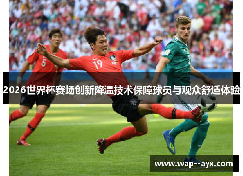 2026世界杯赛场创新降温技术保障球员与观众舒适体验 2026世界杯赛场创新降温技术保障球员与观众舒适体验