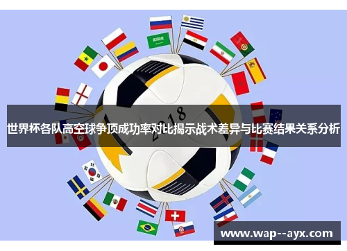 世界杯各队高空球争顶成功率对比揭示战术差异与比赛结果关系分析