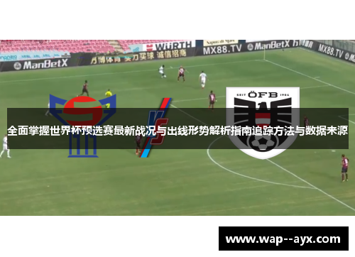 全面掌握世界杯预选赛最新战况与出线形势解析指南追踪方法与数据来源 全面掌握世界杯预选赛最新战况与出线形势解析指南追踪方法与数据来源