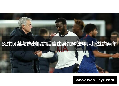 恩东贝莱与热刺解约后自由身加盟法甲尼斯签约两年
