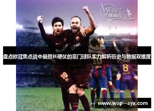 盘点欧冠焦点战中最擅长硬仗的豪门球队实力解析历史与数据双维度